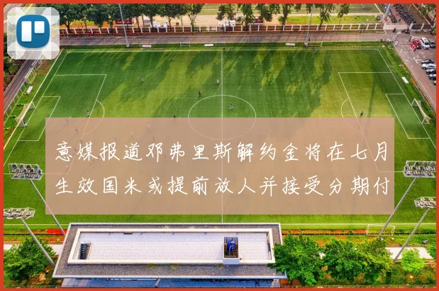 意媒报道邓弗里斯解约金将在七月生效国米或提前放人并接受分期付款