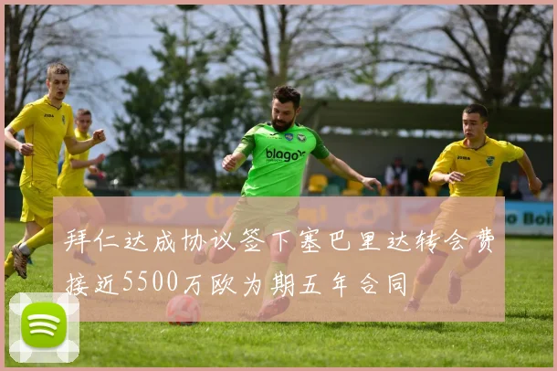 拜仁达成协议签下塞巴里达转会费接近5500万欧为期五年合同