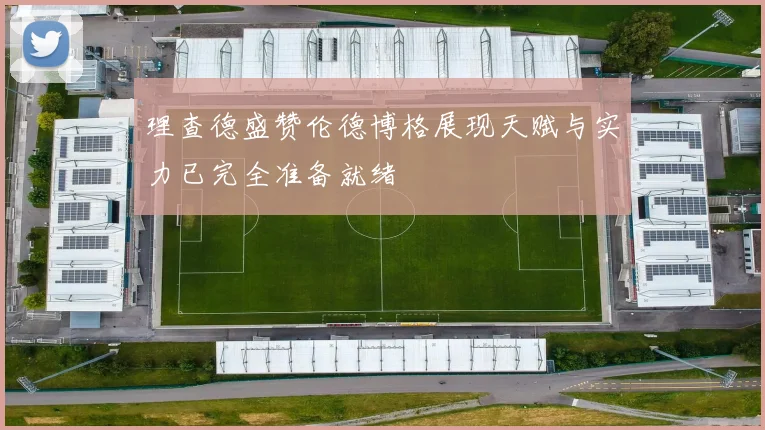 理查德盛赞伦德博格展现天赋与实力已完全准备就绪