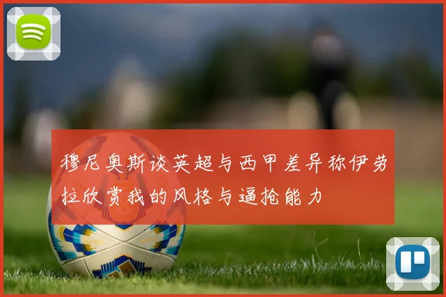 穆尼奥斯谈英超与西甲差异称伊劳拉欣赏我的风格与逼抢能力